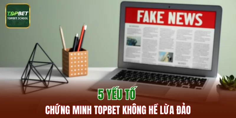 5 yếu tố chứng minh TOPBET không hề lừa đảo
