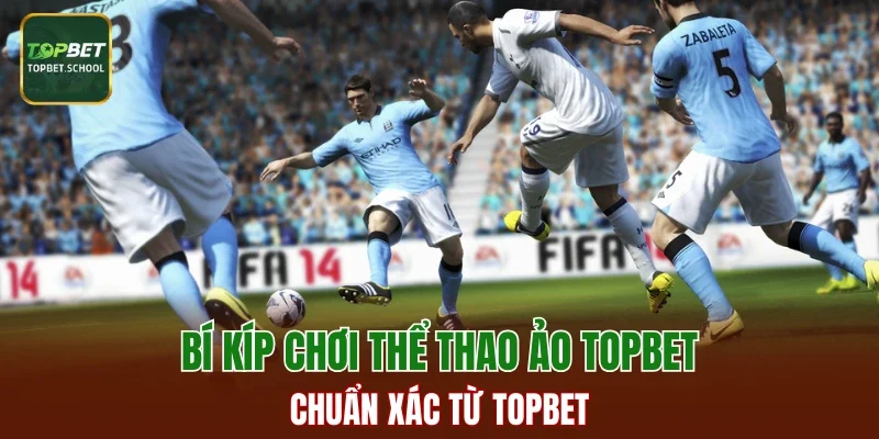 Bí kíp chơi thể thao ảo TOPBET chuẩn xác từ TOPBET