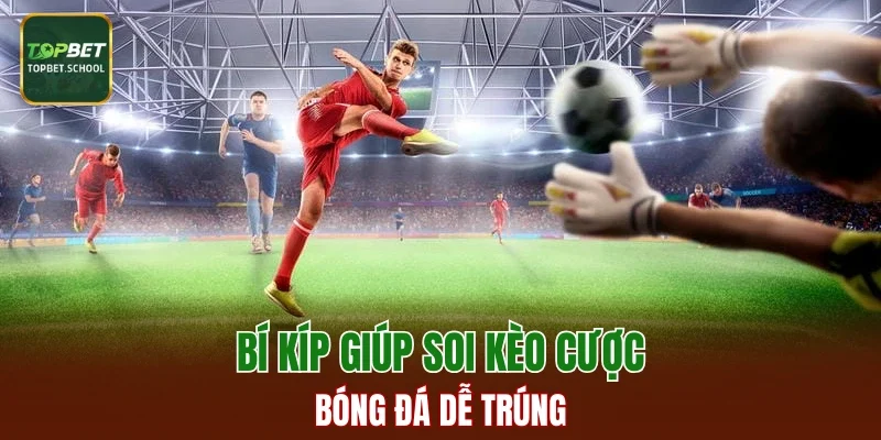 Bí kíp giúp soi kèo cược bóng đá dễ trúng