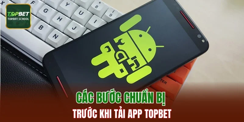 Các bước chuẩn bị trước khi tải app TopBet