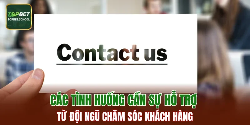 Các tình huống cần sự hỗ trợ từ đội ngũ chăm sóc khách hàng