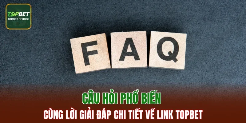 Câu hỏi phổ biến cùng lời giải đáp chi tiết về link TOPBET