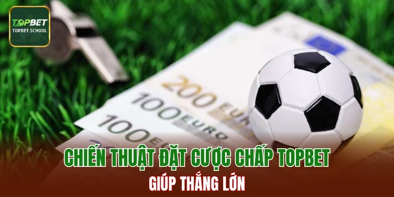 Chiến thuật đặt cược chấp TOPBET giúp thắng lớn