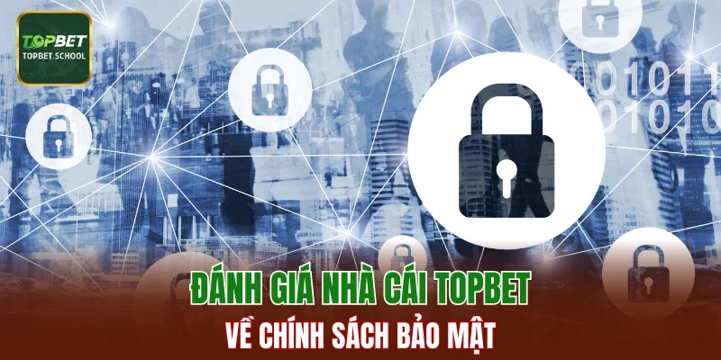 Đánh giá nhà cái TOPBET về chính sách bảo mật