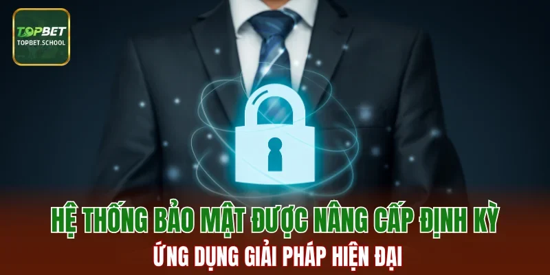Hệ thống bảo mật được nâng cấp định kỳ, ứng dụng giải pháp hiện đại
