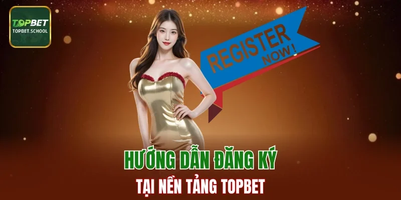Hướng dẫn cách đăng ký tại nền tảng TOPBET