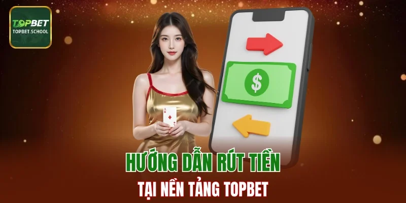 Hướng dẫn cách rút tiền tại nền tảng TOPBET