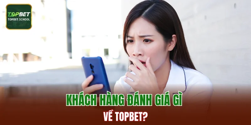 Khách hàng đánh giá gì về TOPBET?