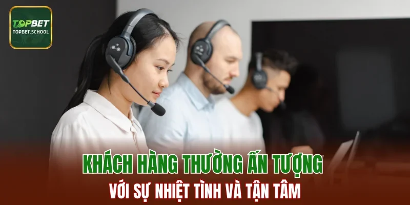 Khách hàng thường ấn tượng với sự nhiệt tình và tận tâm