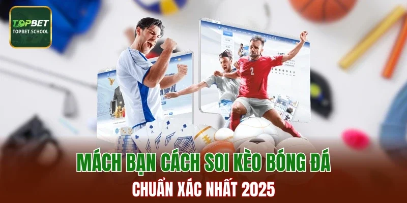 Mách bạn cách soi kèo bóng đá chuẩn xác nhất 2025