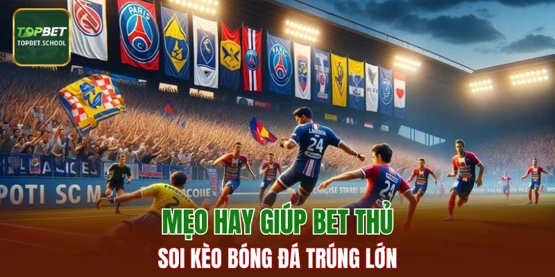 Mẹo hay giúp bet thủ soi kèo bóng đá trúng lớn
