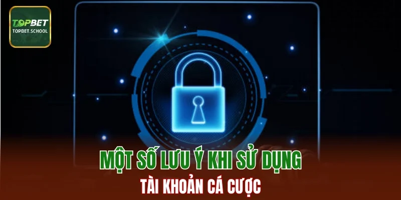 Một số lưu ý khi sử dụng tài khoản cá cược