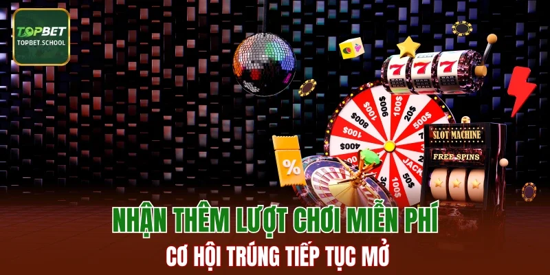 Nhận thêm lượt chơi miễn phí, cơ hội trúng tiếp tục mở