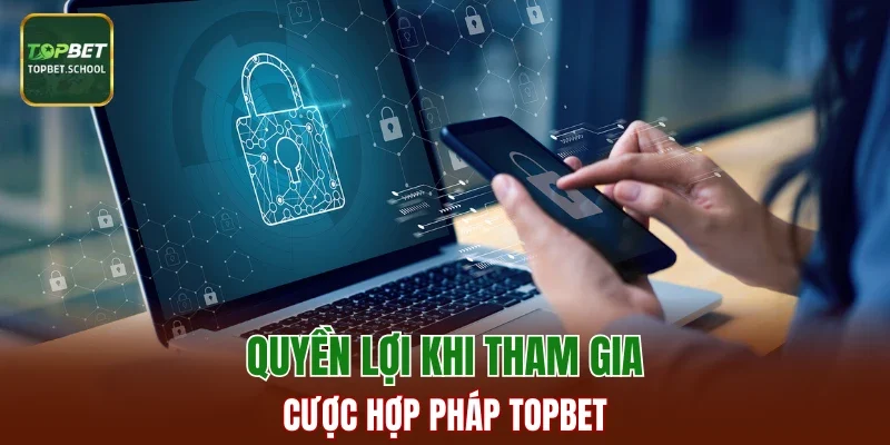 Quyền lợi khi tham gia cược hợp pháp TOPBET