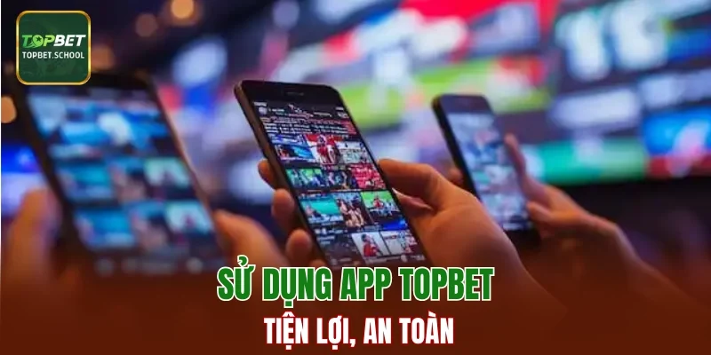 Sử dụng app TopBet tiện lợi, an toàn