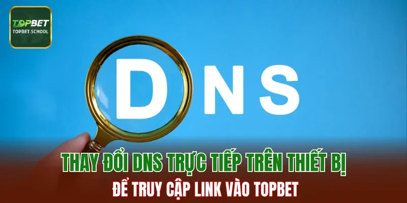 Thay đổi DNS trực tiếp trên thiết bị để truy cập link vào TOPBET