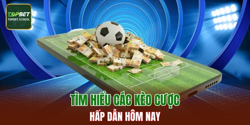 Tìm hiểu các kèo cược bóng đá hấp dẫn hôm nay