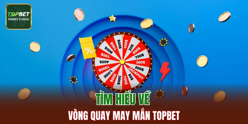 Tìm hiểu về Vòng Quay May Mắn TOPBET
