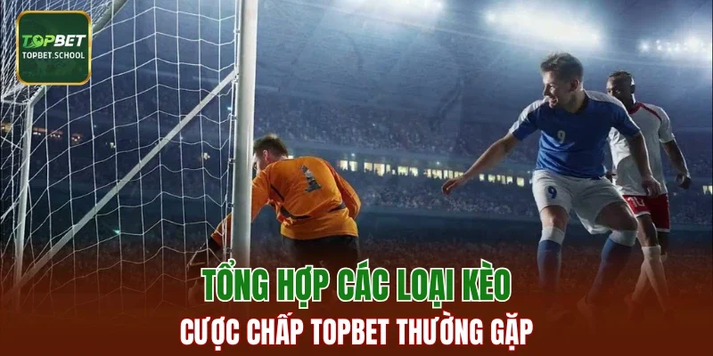 Tổng hợp các loại kèo cược chấp TOPBET thường gặp
